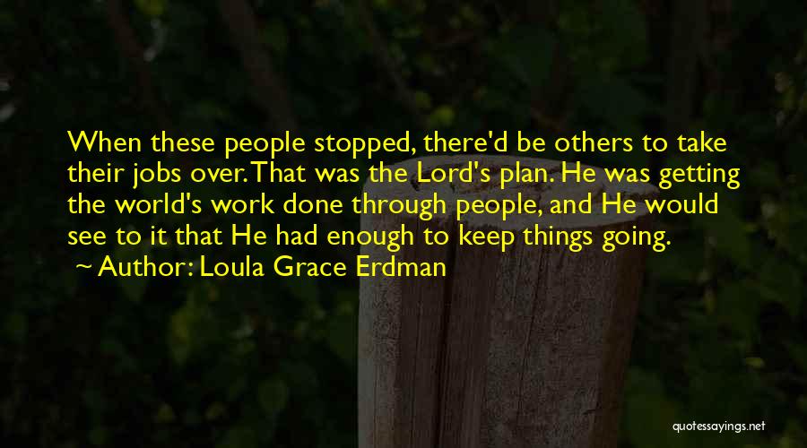 Loula Grace Erdman Quotes: When These People Stopped, There'd Be Others To Take Their Jobs Over. That Was The Lord's Plan. He Was Getting