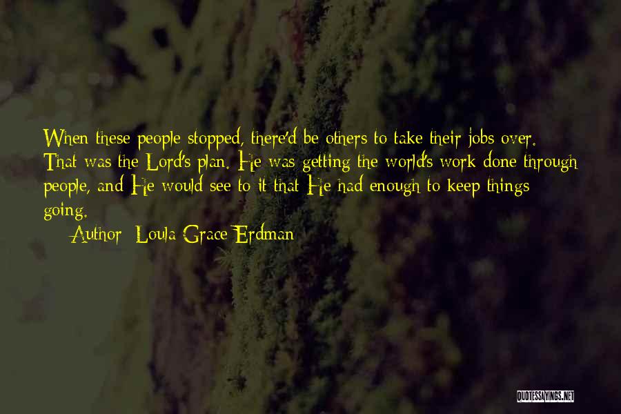 Loula Grace Erdman Quotes: When These People Stopped, There'd Be Others To Take Their Jobs Over. That Was The Lord's Plan. He Was Getting