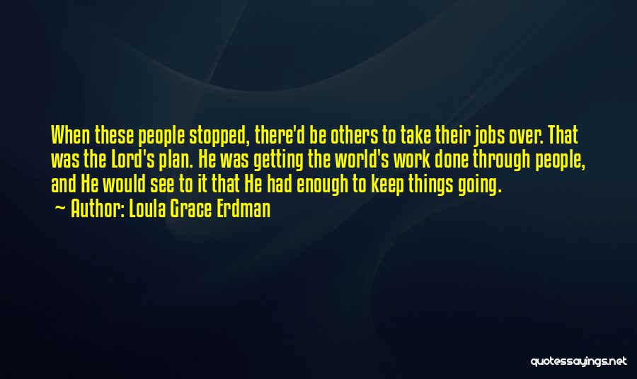 Loula Grace Erdman Quotes: When These People Stopped, There'd Be Others To Take Their Jobs Over. That Was The Lord's Plan. He Was Getting