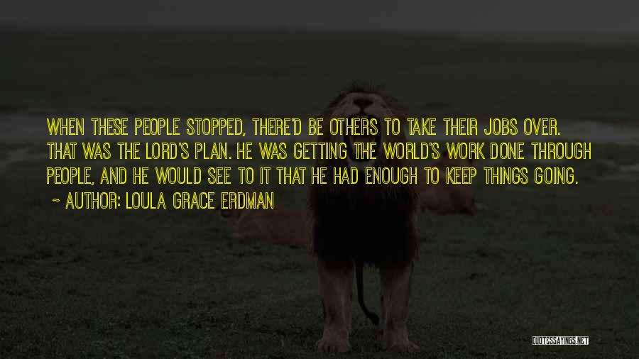 Loula Grace Erdman Quotes: When These People Stopped, There'd Be Others To Take Their Jobs Over. That Was The Lord's Plan. He Was Getting