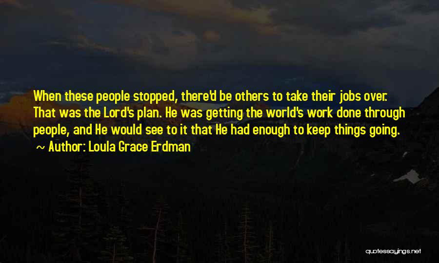 Loula Grace Erdman Quotes: When These People Stopped, There'd Be Others To Take Their Jobs Over. That Was The Lord's Plan. He Was Getting