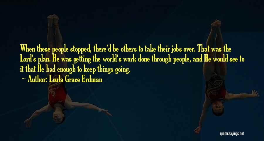 Loula Grace Erdman Quotes: When These People Stopped, There'd Be Others To Take Their Jobs Over. That Was The Lord's Plan. He Was Getting