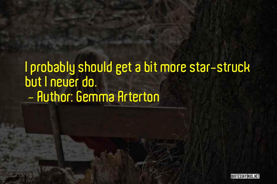 Gemma Arterton Quotes: I Probably Should Get A Bit More Star-struck But I Never Do.