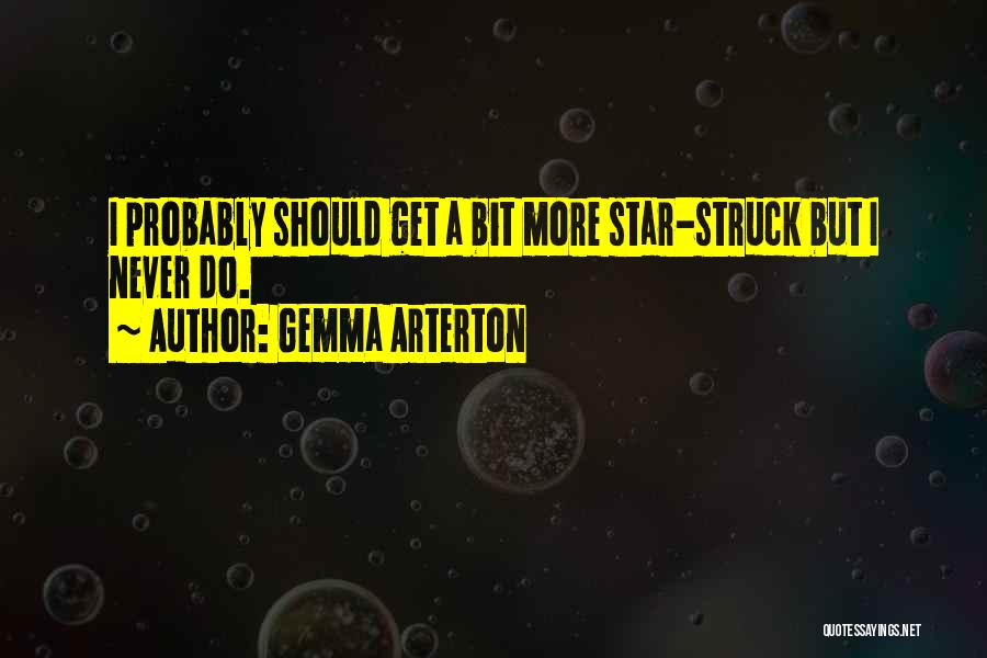 Gemma Arterton Quotes: I Probably Should Get A Bit More Star-struck But I Never Do.