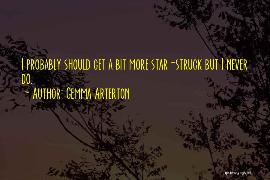 Gemma Arterton Quotes: I Probably Should Get A Bit More Star-struck But I Never Do.