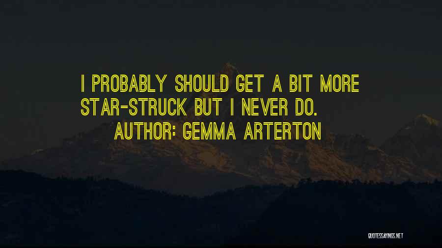 Gemma Arterton Quotes: I Probably Should Get A Bit More Star-struck But I Never Do.