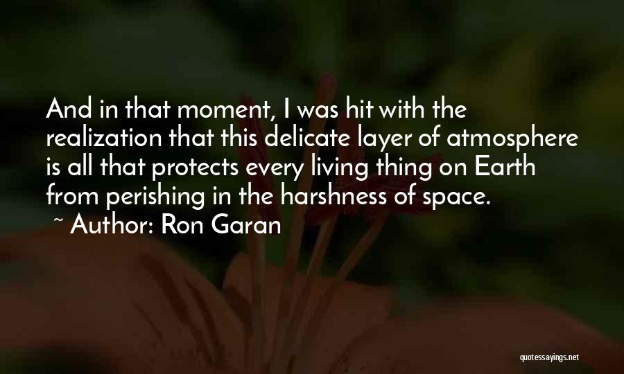 Ron Garan Quotes: And In That Moment, I Was Hit With The Realization That This Delicate Layer Of Atmosphere Is All That Protects