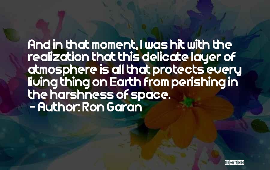 Ron Garan Quotes: And In That Moment, I Was Hit With The Realization That This Delicate Layer Of Atmosphere Is All That Protects