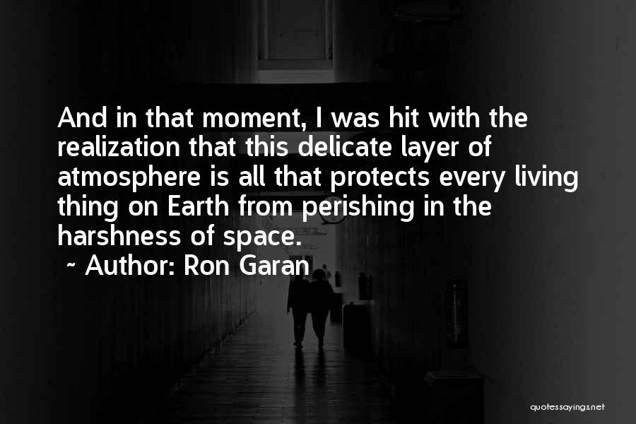 Ron Garan Quotes: And In That Moment, I Was Hit With The Realization That This Delicate Layer Of Atmosphere Is All That Protects