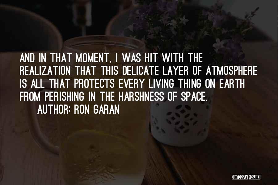 Ron Garan Quotes: And In That Moment, I Was Hit With The Realization That This Delicate Layer Of Atmosphere Is All That Protects