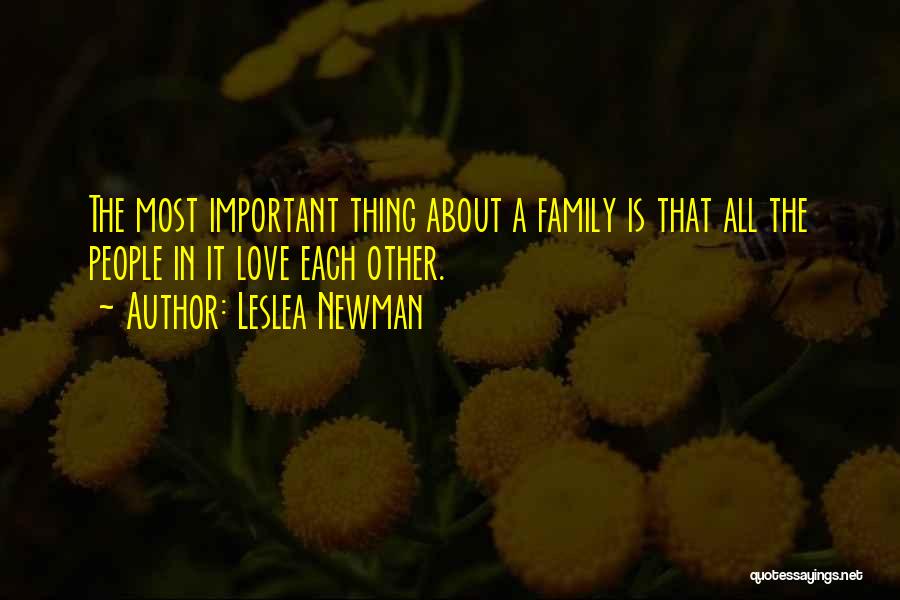 Leslea Newman Quotes: The Most Important Thing About A Family Is That All The People In It Love Each Other.