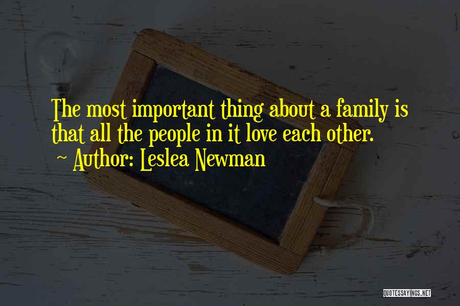 Leslea Newman Quotes: The Most Important Thing About A Family Is That All The People In It Love Each Other.