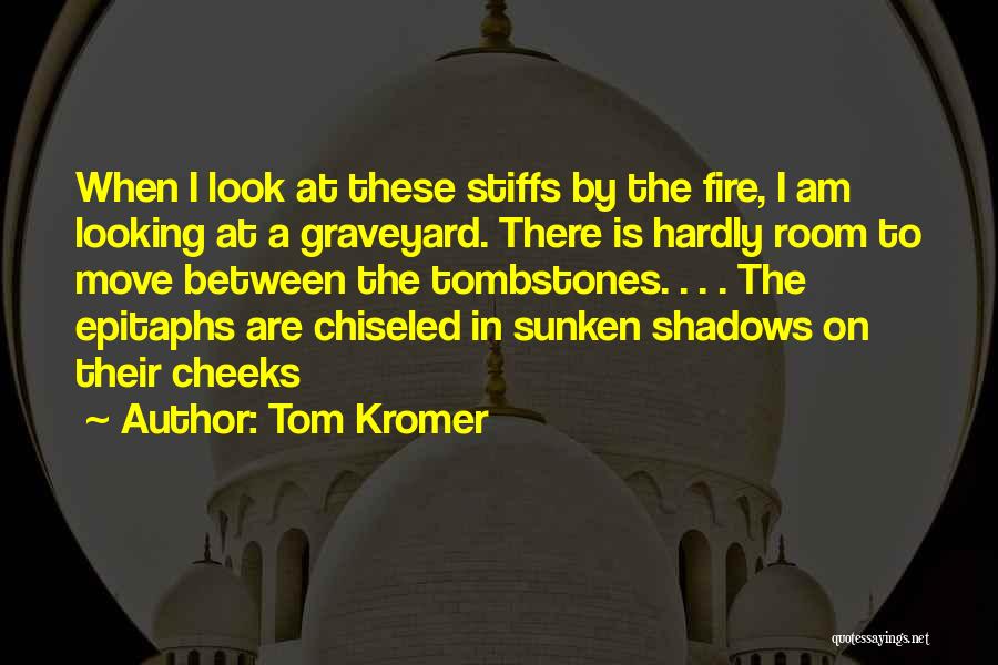 Tom Kromer Quotes: When I Look At These Stiffs By The Fire, I Am Looking At A Graveyard. There Is Hardly Room To