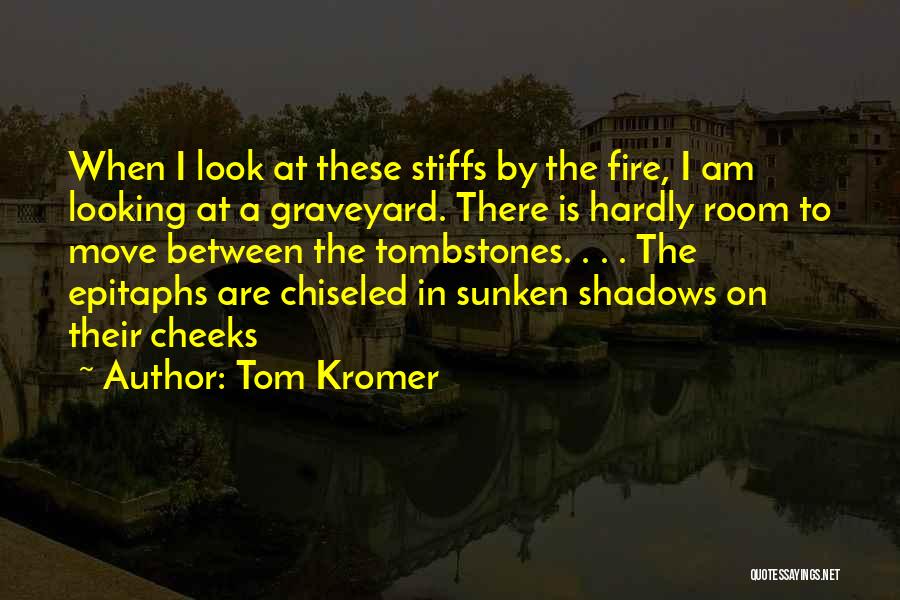 Tom Kromer Quotes: When I Look At These Stiffs By The Fire, I Am Looking At A Graveyard. There Is Hardly Room To