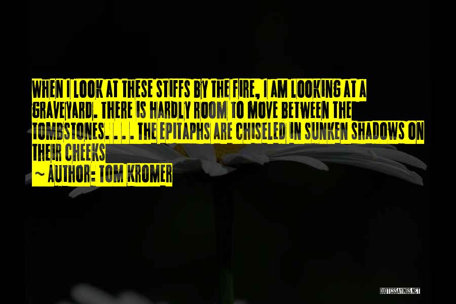 Tom Kromer Quotes: When I Look At These Stiffs By The Fire, I Am Looking At A Graveyard. There Is Hardly Room To