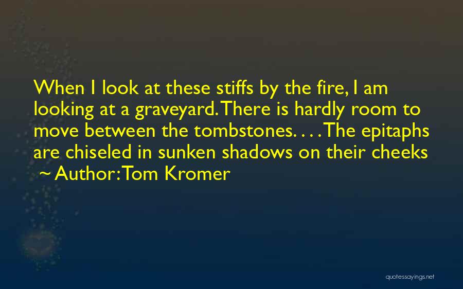 Tom Kromer Quotes: When I Look At These Stiffs By The Fire, I Am Looking At A Graveyard. There Is Hardly Room To