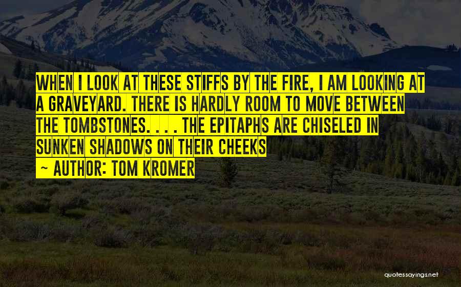 Tom Kromer Quotes: When I Look At These Stiffs By The Fire, I Am Looking At A Graveyard. There Is Hardly Room To