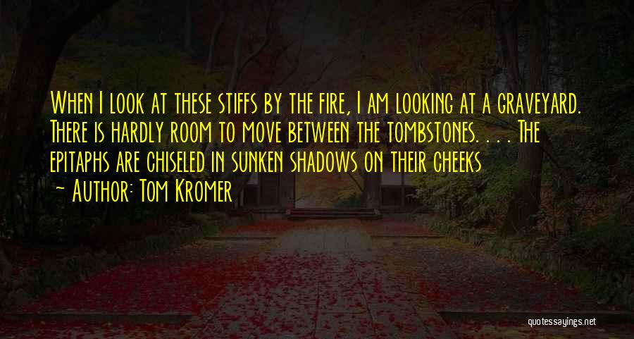 Tom Kromer Quotes: When I Look At These Stiffs By The Fire, I Am Looking At A Graveyard. There Is Hardly Room To