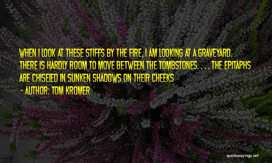 Tom Kromer Quotes: When I Look At These Stiffs By The Fire, I Am Looking At A Graveyard. There Is Hardly Room To