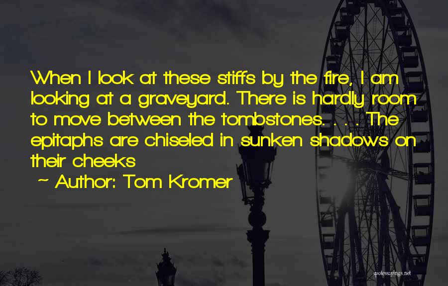 Tom Kromer Quotes: When I Look At These Stiffs By The Fire, I Am Looking At A Graveyard. There Is Hardly Room To