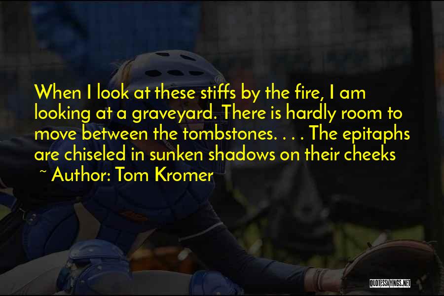 Tom Kromer Quotes: When I Look At These Stiffs By The Fire, I Am Looking At A Graveyard. There Is Hardly Room To