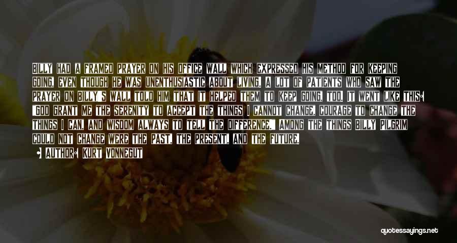 Kurt Vonnegut Quotes: Billy Had A Framed Prayer On His Office Wall Which Expressed His Method For Keeping Going, Even Though He Was