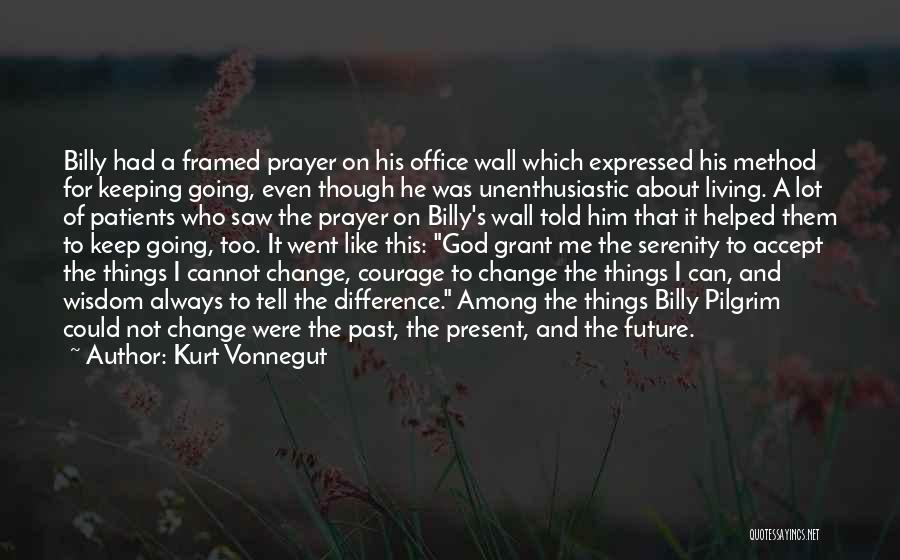 Kurt Vonnegut Quotes: Billy Had A Framed Prayer On His Office Wall Which Expressed His Method For Keeping Going, Even Though He Was