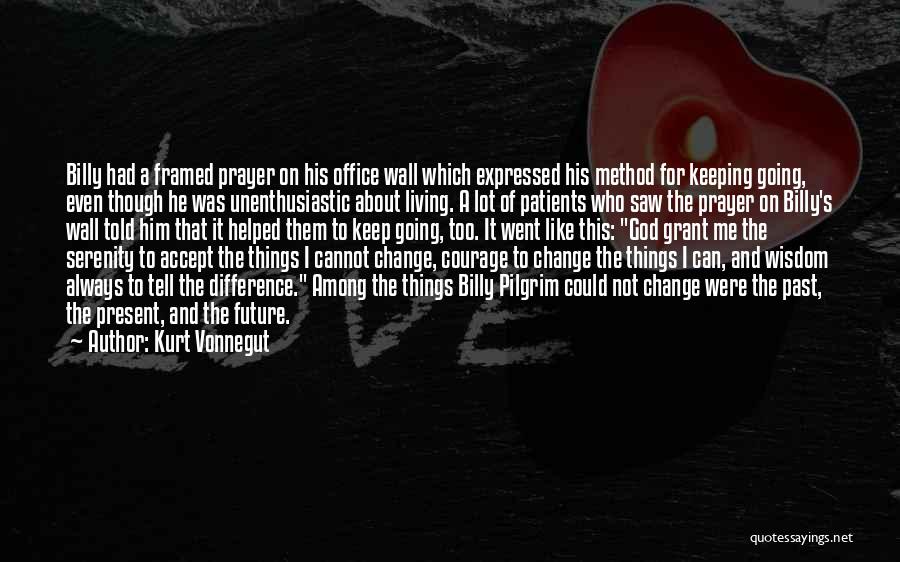 Kurt Vonnegut Quotes: Billy Had A Framed Prayer On His Office Wall Which Expressed His Method For Keeping Going, Even Though He Was