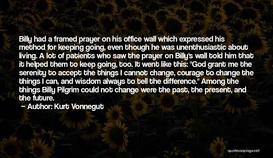 Kurt Vonnegut Quotes: Billy Had A Framed Prayer On His Office Wall Which Expressed His Method For Keeping Going, Even Though He Was