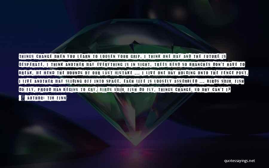 Tim Finn Quotes: Things Change When You Learn To Loosen Your Grip. I Think One Way And The Future Is Desperate. I Think