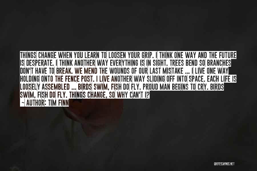 Tim Finn Quotes: Things Change When You Learn To Loosen Your Grip. I Think One Way And The Future Is Desperate. I Think