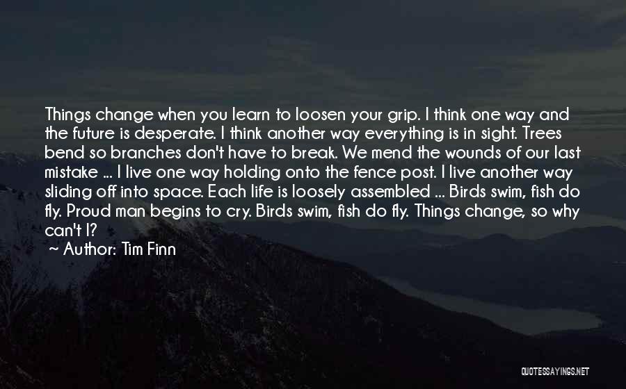 Tim Finn Quotes: Things Change When You Learn To Loosen Your Grip. I Think One Way And The Future Is Desperate. I Think