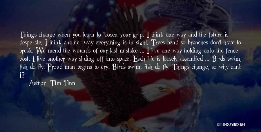 Tim Finn Quotes: Things Change When You Learn To Loosen Your Grip. I Think One Way And The Future Is Desperate. I Think