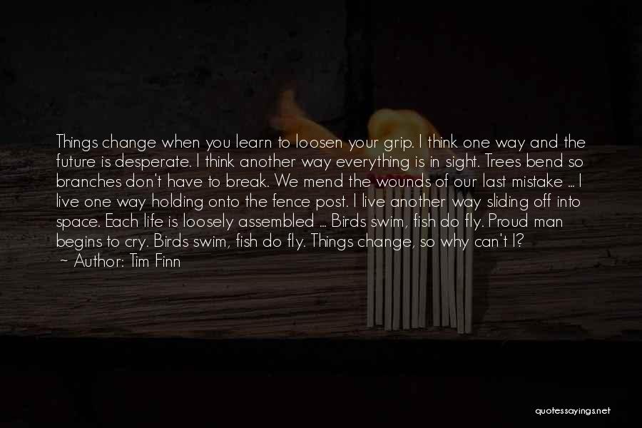 Tim Finn Quotes: Things Change When You Learn To Loosen Your Grip. I Think One Way And The Future Is Desperate. I Think