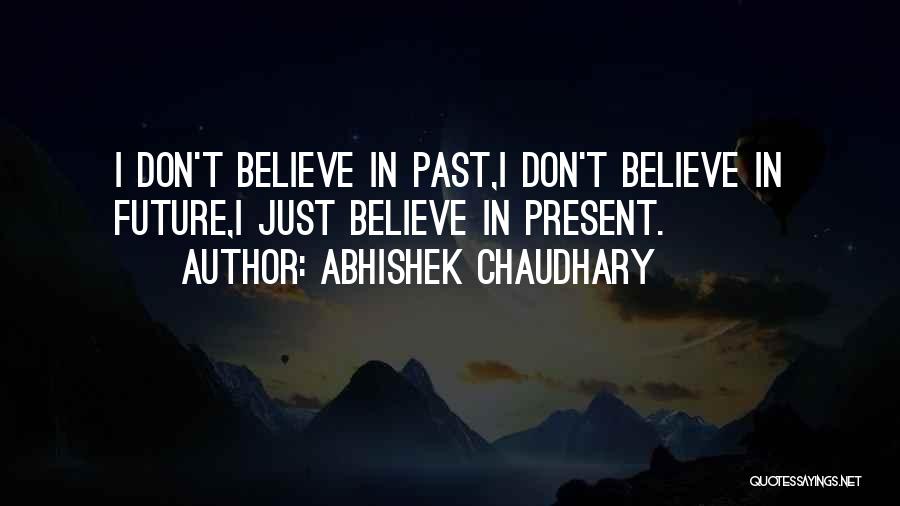 Abhishek Chaudhary Quotes: I Don't Believe In Past,i Don't Believe In Future,i Just Believe In Present.