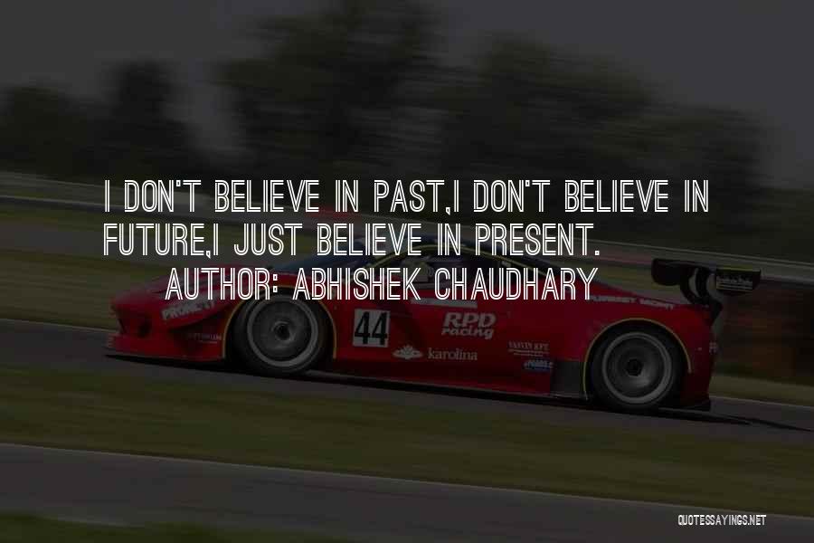 Abhishek Chaudhary Quotes: I Don't Believe In Past,i Don't Believe In Future,i Just Believe In Present.