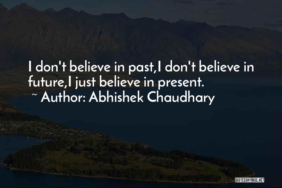 Abhishek Chaudhary Quotes: I Don't Believe In Past,i Don't Believe In Future,i Just Believe In Present.