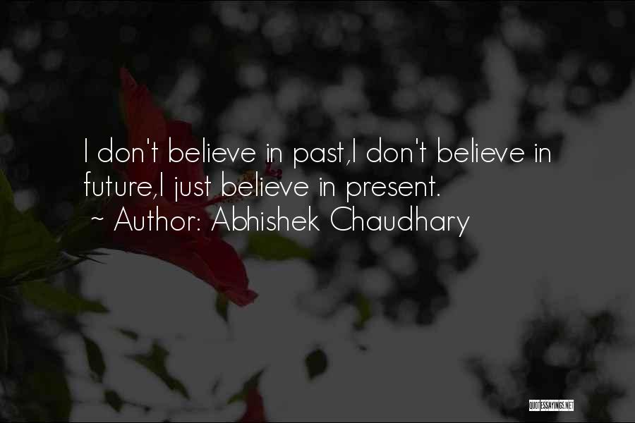 Abhishek Chaudhary Quotes: I Don't Believe In Past,i Don't Believe In Future,i Just Believe In Present.