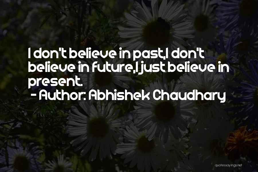 Abhishek Chaudhary Quotes: I Don't Believe In Past,i Don't Believe In Future,i Just Believe In Present.