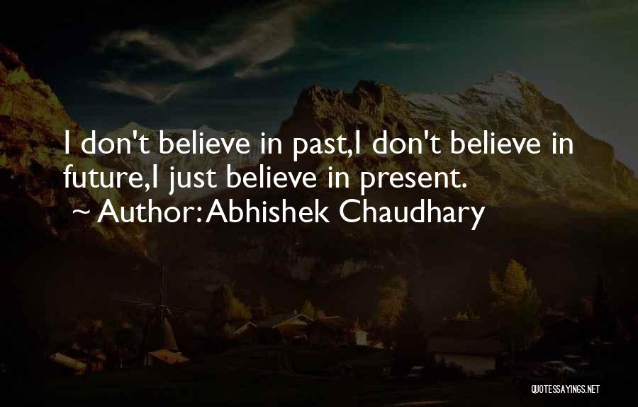 Abhishek Chaudhary Quotes: I Don't Believe In Past,i Don't Believe In Future,i Just Believe In Present.