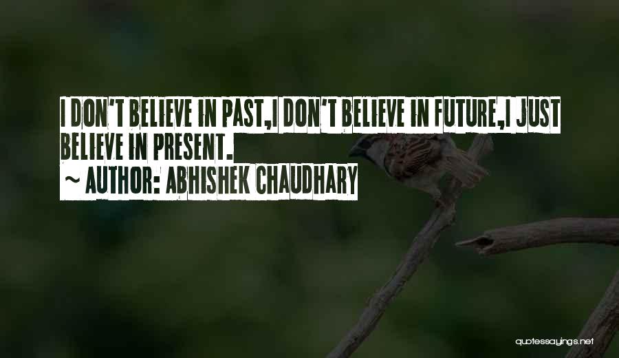 Abhishek Chaudhary Quotes: I Don't Believe In Past,i Don't Believe In Future,i Just Believe In Present.