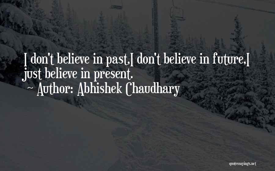 Abhishek Chaudhary Quotes: I Don't Believe In Past,i Don't Believe In Future,i Just Believe In Present.