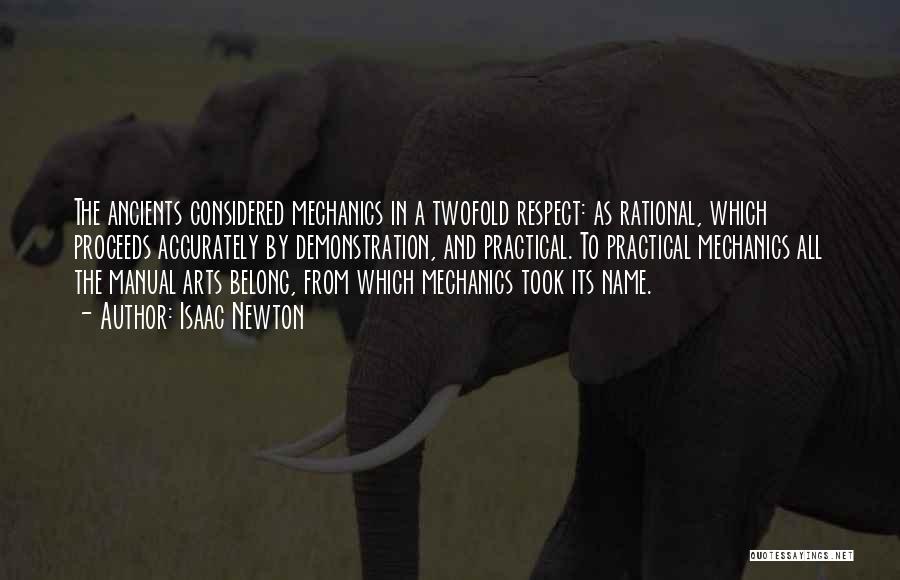 Isaac Newton Quotes: The Ancients Considered Mechanics In A Twofold Respect: As Rational, Which Proceeds Accurately By Demonstration, And Practical. To Practical Mechanics