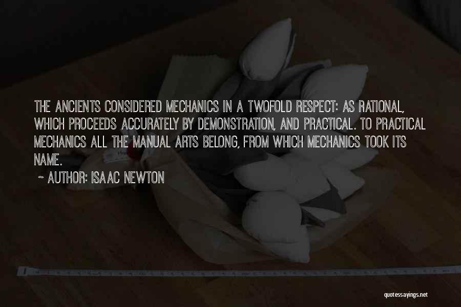 Isaac Newton Quotes: The Ancients Considered Mechanics In A Twofold Respect: As Rational, Which Proceeds Accurately By Demonstration, And Practical. To Practical Mechanics