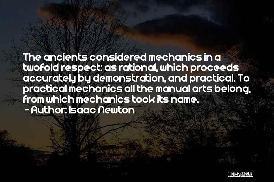 Isaac Newton Quotes: The Ancients Considered Mechanics In A Twofold Respect: As Rational, Which Proceeds Accurately By Demonstration, And Practical. To Practical Mechanics