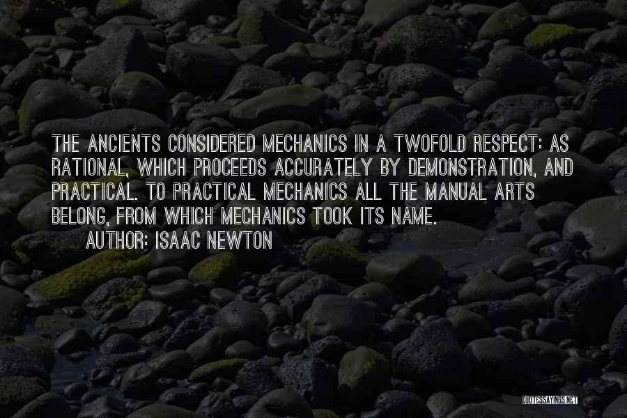 Isaac Newton Quotes: The Ancients Considered Mechanics In A Twofold Respect: As Rational, Which Proceeds Accurately By Demonstration, And Practical. To Practical Mechanics