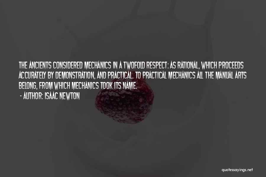 Isaac Newton Quotes: The Ancients Considered Mechanics In A Twofold Respect: As Rational, Which Proceeds Accurately By Demonstration, And Practical. To Practical Mechanics