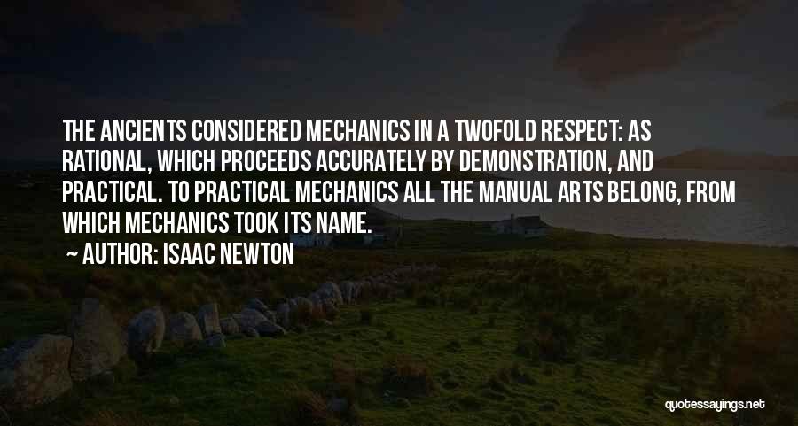 Isaac Newton Quotes: The Ancients Considered Mechanics In A Twofold Respect: As Rational, Which Proceeds Accurately By Demonstration, And Practical. To Practical Mechanics