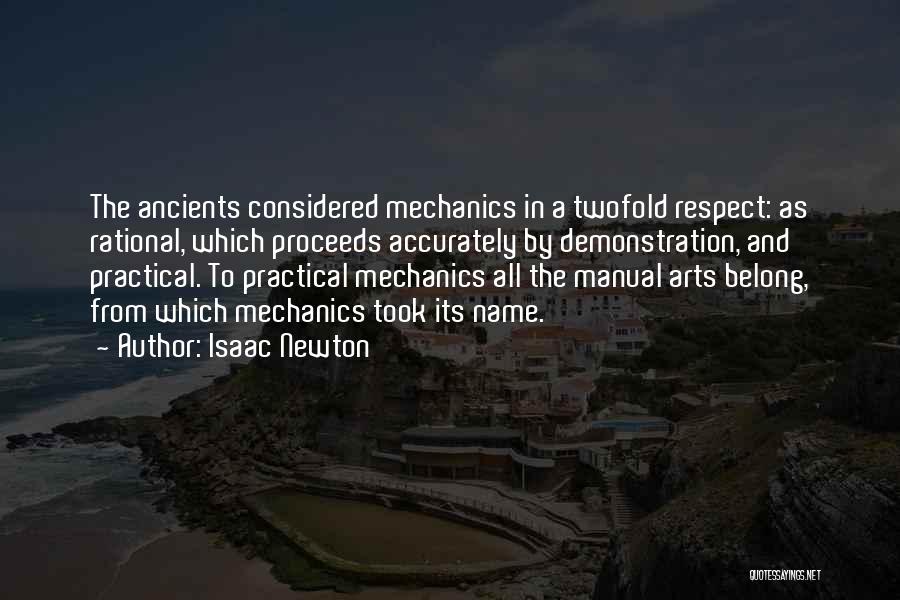 Isaac Newton Quotes: The Ancients Considered Mechanics In A Twofold Respect: As Rational, Which Proceeds Accurately By Demonstration, And Practical. To Practical Mechanics