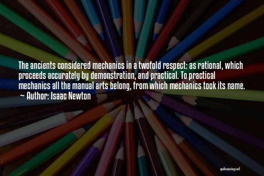 Isaac Newton Quotes: The Ancients Considered Mechanics In A Twofold Respect: As Rational, Which Proceeds Accurately By Demonstration, And Practical. To Practical Mechanics